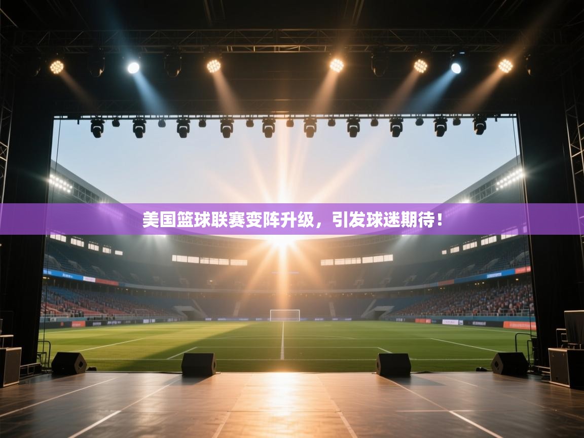 美国篮球联赛变阵升级，引发球迷期待！