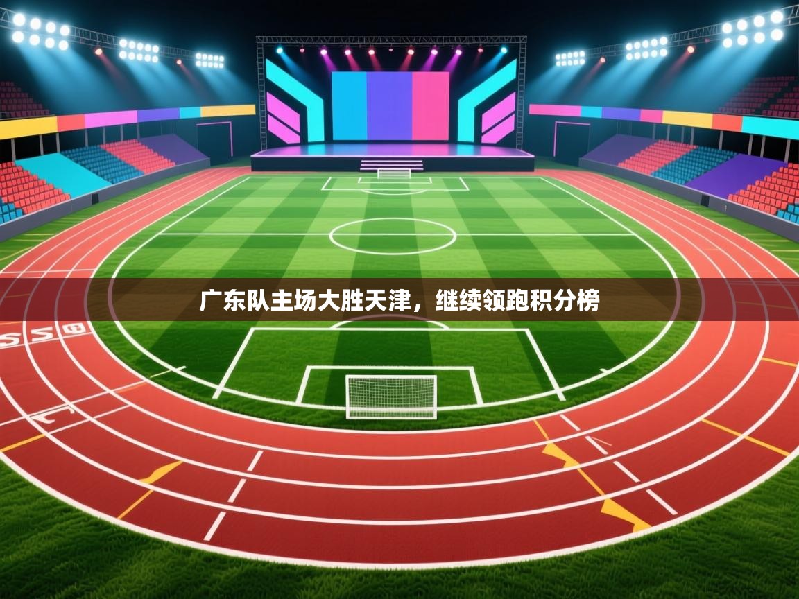 广东队主场大胜天津，继续领跑积分榜