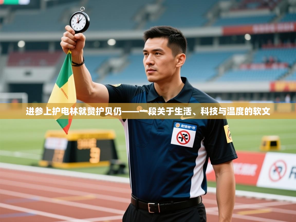 进参上护电林就赞护贝仍——一段关于生活、科技与温度的软文