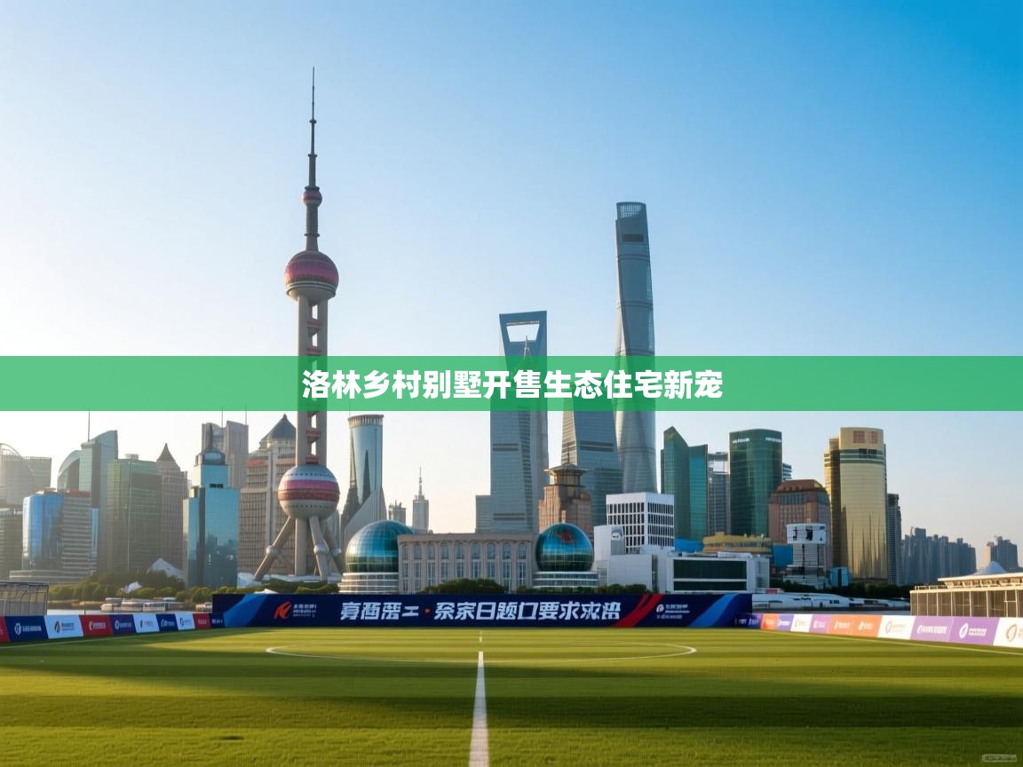 洛林乡村别墅开售生态住宅新宠  第2张