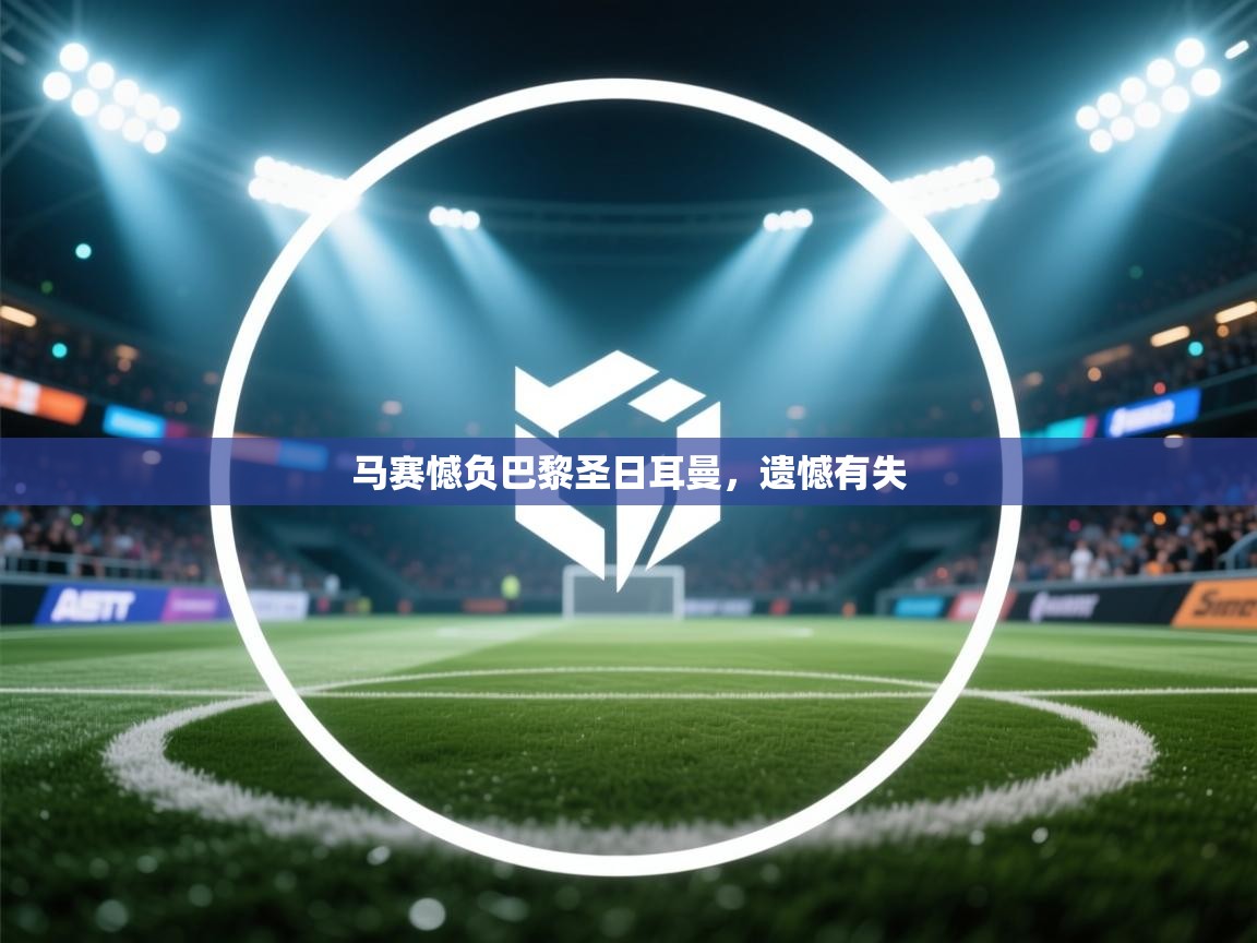 马赛憾负巴黎圣日耳曼，遗憾有失