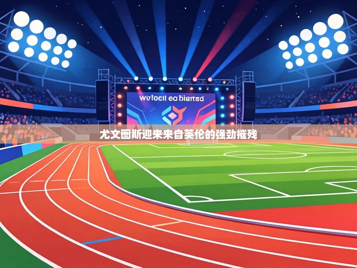 尤文图斯迎来来自英伦的强劲摧残