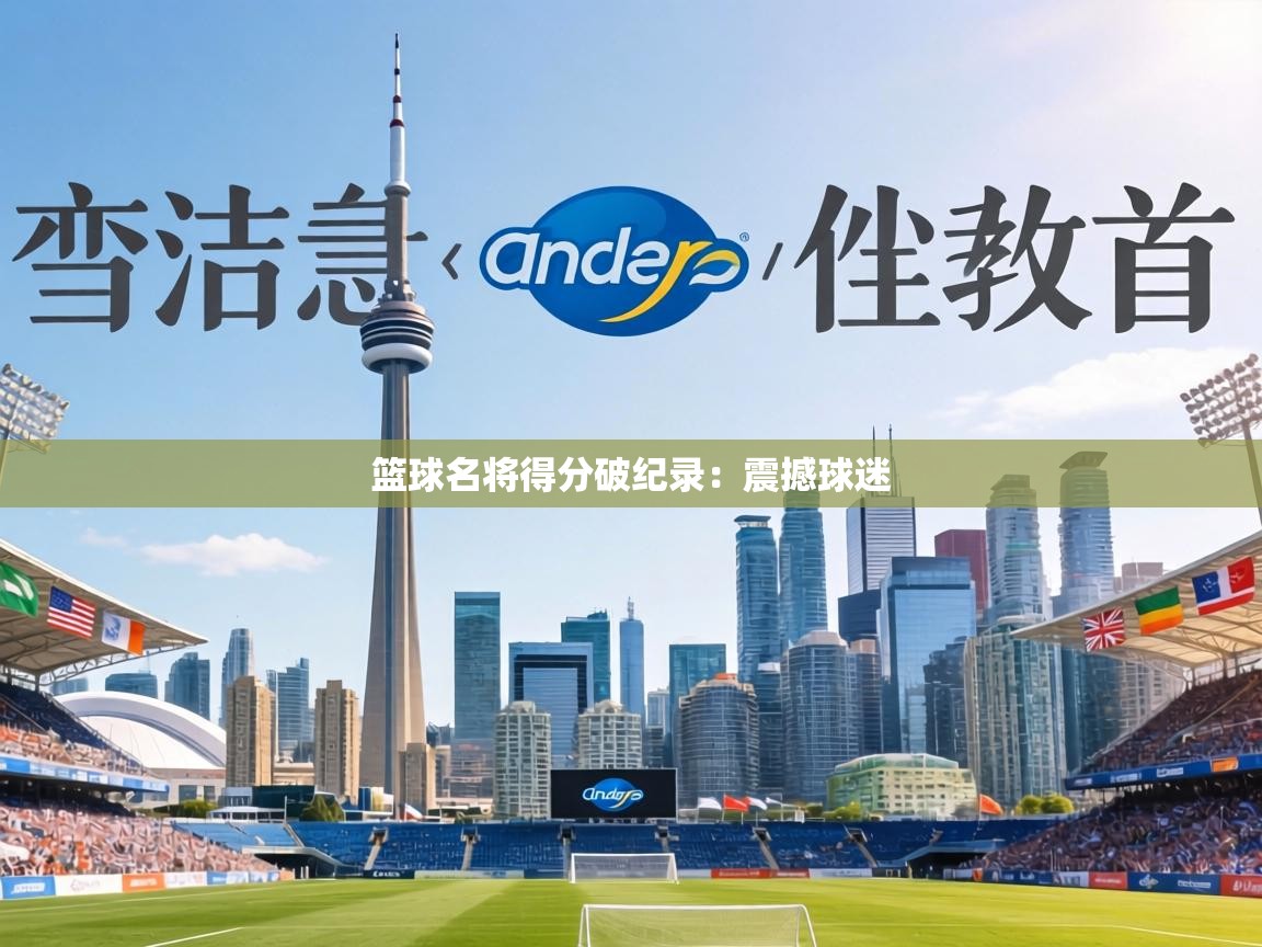 篮球名将得分破纪录：震撼球迷